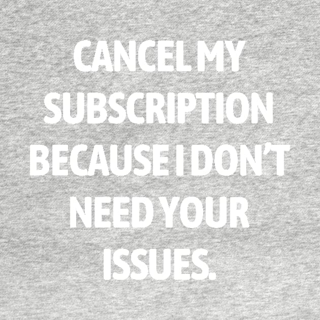 Cancel my subscription because I don’t need your issues by Word and Saying